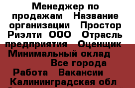 Менеджер по продажам › Название организации ­ Простор-Риэлти, ООО › Отрасль предприятия ­ Оценщик › Минимальный оклад ­ 140 000 - Все города Работа » Вакансии   . Калининградская обл.,Светловский городской округ 
